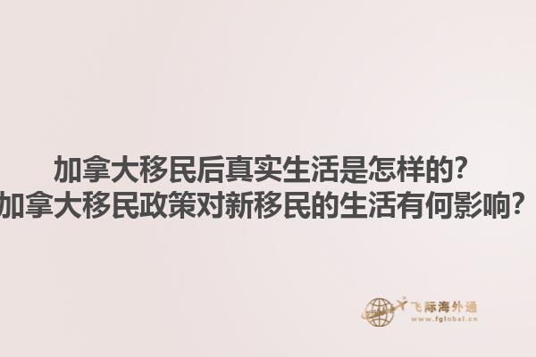 加拿大移民后真实生活是怎样的？加拿大移民政策对新移民的生活有何影响？