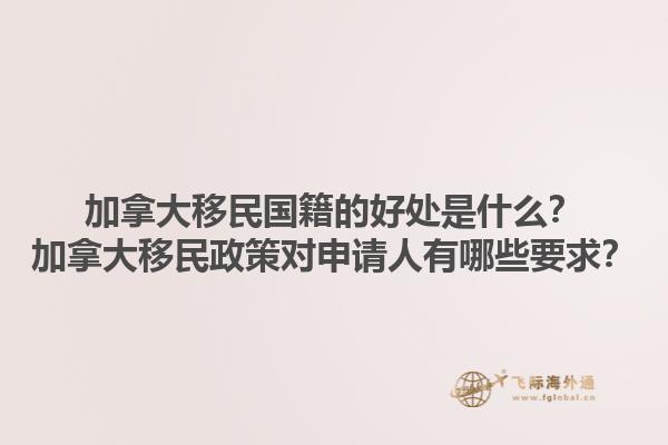 加拿大移民国籍的好处是什么？加拿大移民政策对申请人有哪些要求？