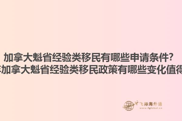 加拿大魁省经验类移民有哪些申请条件？2025年加拿大魁省经验类移民政策有哪些变化值得关注？