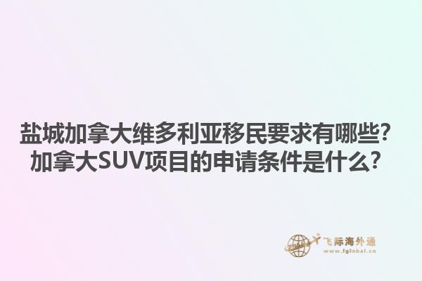 盐城加拿大维多利亚移民要求有哪些？加拿大SUV项目的申请条件是什么？1.jpg