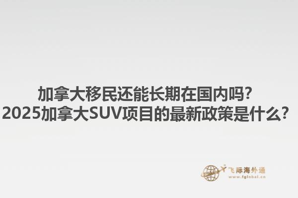 加拿大移民还能长期在国内吗？2025加拿大SUV项目的最新政策是什么？1.jpg