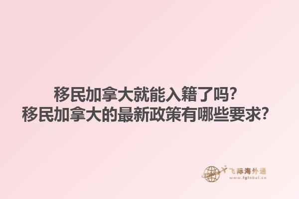 移民加拿大就能入籍了吗？移民加拿大的最新政策有哪些要求？