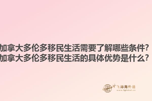 加拿大多伦多移民生活需要了解哪些条件？加拿大多伦多移民生活的具体优势是什么？