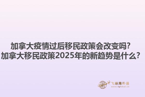 加拿大疫情过后移民政策会改变吗？加拿大移民政策2025年的新趋势是什么？1.jpg