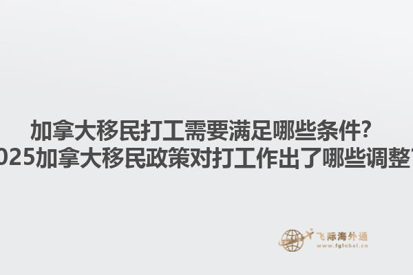 加拿大移民打工需要满足哪些条件？2025加拿大移民政策对打工作出了哪些调整？1.jpg
