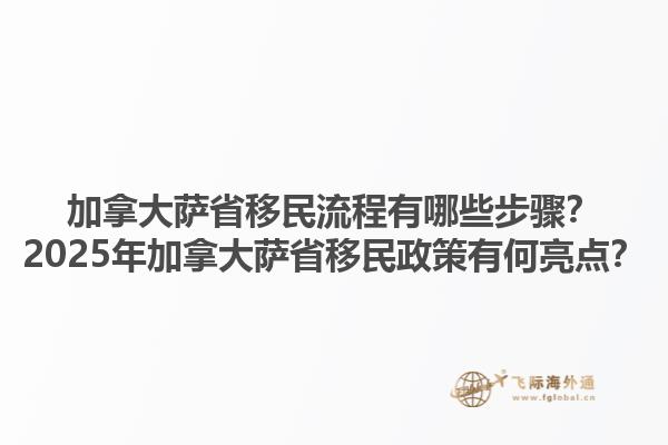 加拿大萨省移民流程有哪些步骤？2025年加拿大萨省移民政策有何亮点？