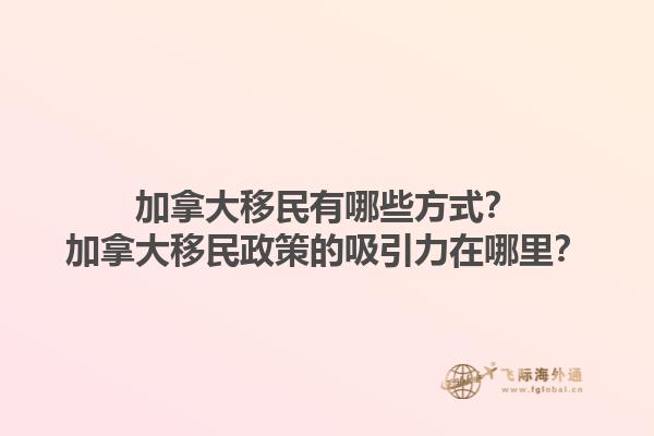 加拿大移民有哪些方式？加拿大移民政策的吸引力在哪里？