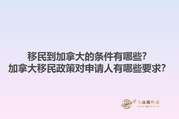 移民到加拿大的条件有哪些？加拿大移民政策对申请人有哪些要求？