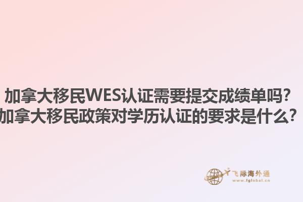 加拿大移民WES认证需要提交成绩单吗？加拿大移民政策对学历认证的要求是什么？1.jpg