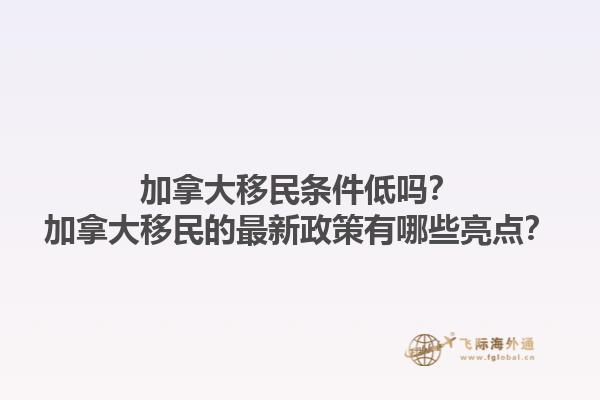 加拿大移民条件低吗？加拿大移民的最新政策有哪些亮点？1.jpg