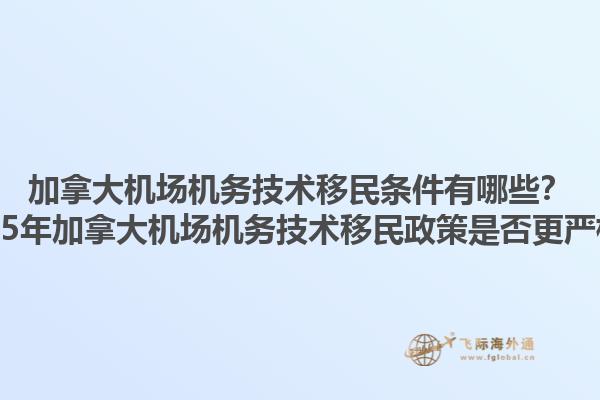 加拿大机场机务技术移民条件有哪些？2025年加拿大机场机务技术移民政策是否更严格？1.jpg