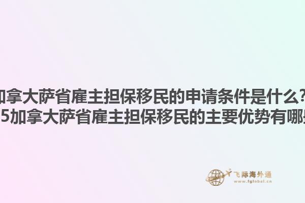 加拿大萨省雇主担保移民的申请条件是什么？2025加拿大萨省雇主担保移民的主要优势有哪些？1.jpg