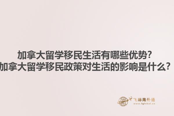 加拿大留学移民生活有哪些优势？加拿大留学移民政策对生活的影响是什么？1.jpg