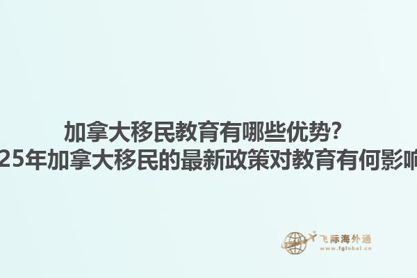加拿大移民教育有哪些优势？2025年加拿大移民的最新政策对教育有何影响？1.jpg