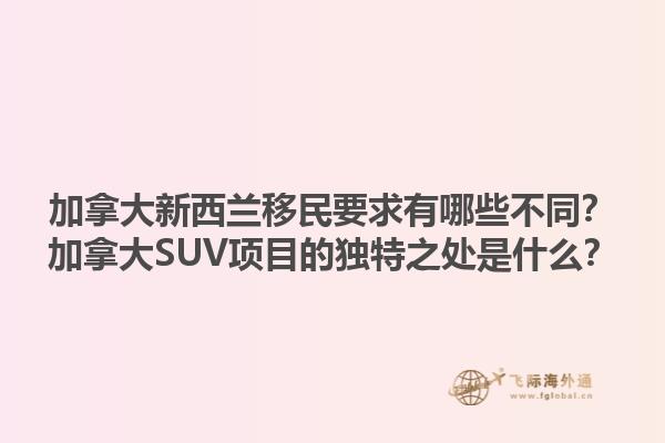 加拿大新西兰移民要求有哪些不同？加拿大SUV项目的独特之处是什么？1.jpg