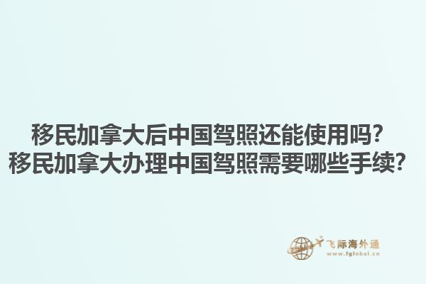移民加拿大后中国驾照还能使用吗？移民加拿大办理中国驾照需要哪些手续？1.jpg