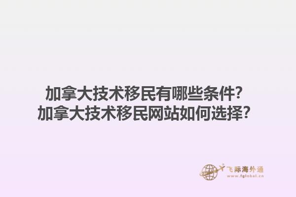 加拿大技术移民有哪些条件？加拿大技术移民网站如何选择？1.jpg
