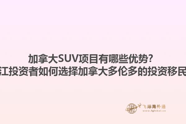 加拿大SUV项目有哪些优势？浙江投资者如何选择加拿大多伦多的投资移民？