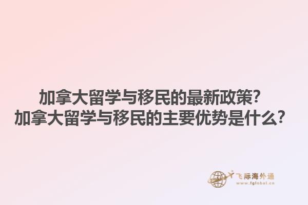 加拿大留学与移民的最新政策？加拿大留学与移民的主要优势是什么？1.jpg