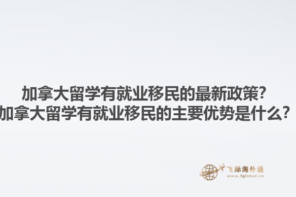 加拿大留学有就业移民的最新政策？加拿大留学有就业移民的主要优势是什么？1.jpg