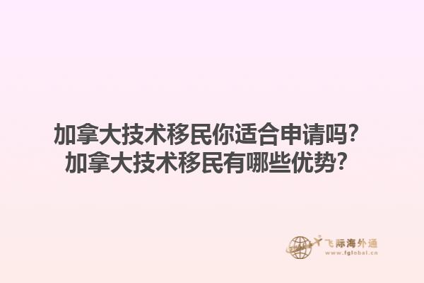 加拿大技术移民你适合申请吗？加拿大技术移民有哪些优势？1.jpg