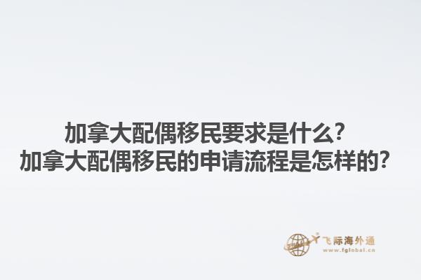 加拿大配偶移民要求是什么？加拿大配偶移民的申请流程是怎样的？1.jpg