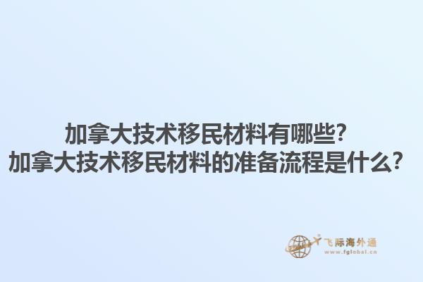 加拿大技术移民材料有哪些？加拿大技术移民材料的准备流程是什么？1.jpg