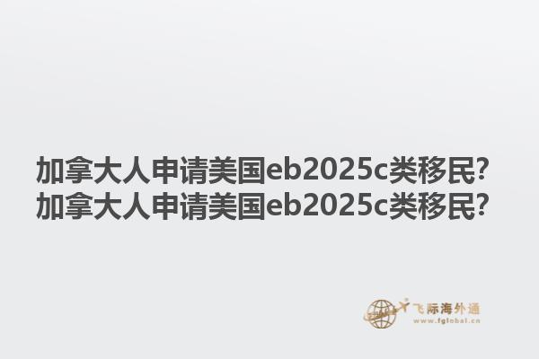 加拿大人申请美国eb2025c类移民？加拿大人申请美国eb2025c类移民？1.jpg