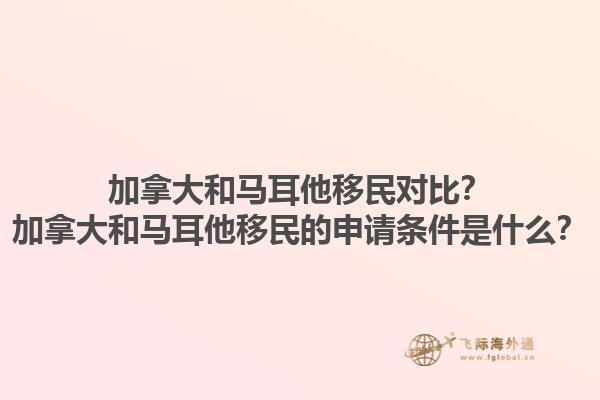 加拿大和马耳他移民对比？加拿大和马耳他移民的申请条件是什么？1.jpg