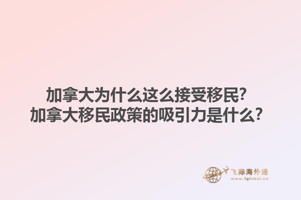 加拿大为什么这么接受移民？加拿大移民政策的吸引力是什么？1.jpg