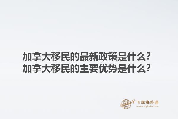 加拿大移民的最新政策是什么？加拿大移民的主要优势是什么？1.jpg