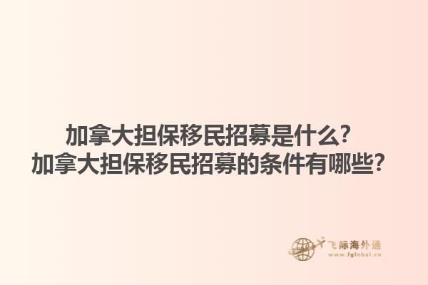加拿大担保移民招募是什么？加拿大担保移民招募的条件有哪些？1.jpg