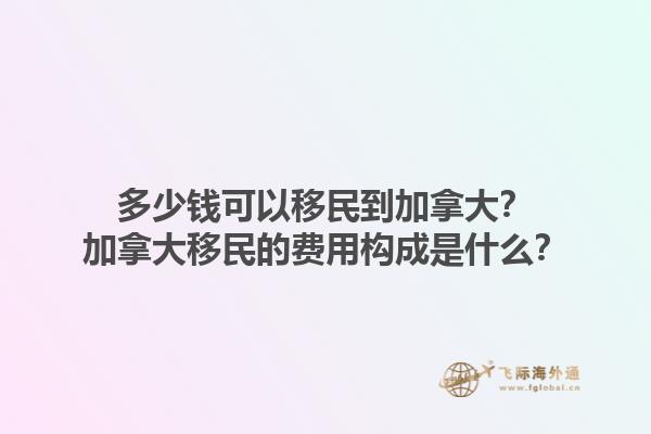 多少钱可以移民到加拿大？加拿大移民的费用构成是什么？1.jpg