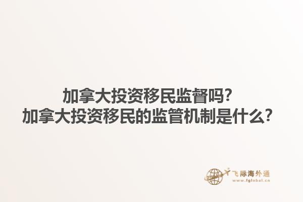 加拿大投资移民监督吗？加拿大投资移民的监管机制是什么？1.jpg