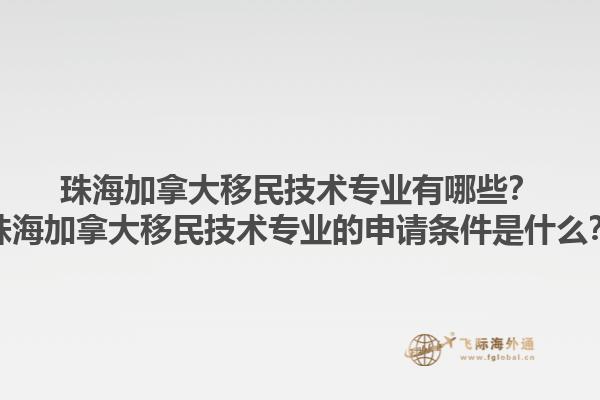珠海加拿大移民技术专业有哪些？珠海加拿大移民技术专业的申请条件是什么？1.jpg