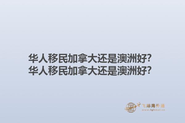华人移民加拿大还是澳洲好？华人移民加拿大还是澳洲好？1.jpg
