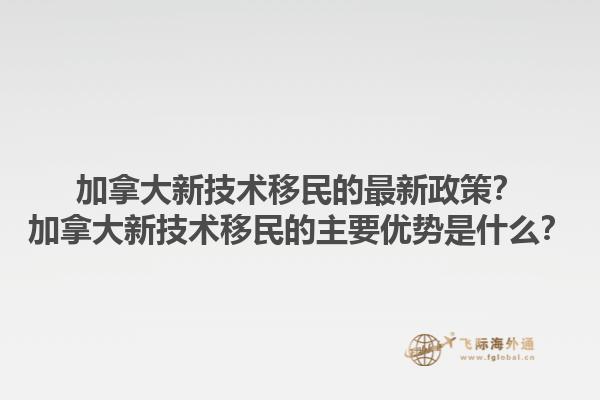 加拿大新技术移民的最新政策？加拿大新技术移民的主要优势是什么？1.jpg