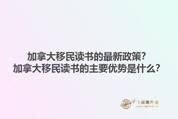 加拿大移民读书的最新政策？加拿大移民读书的主要优势是什么？1.jpg