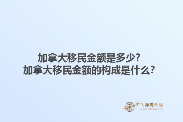 加拿大移民金额是多少？加拿大移民金额的构成是什么？1.jpg