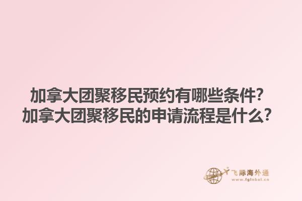加拿大团聚移民预约有哪些条件？加拿大团聚移民的申请流程是什么？1.jpg