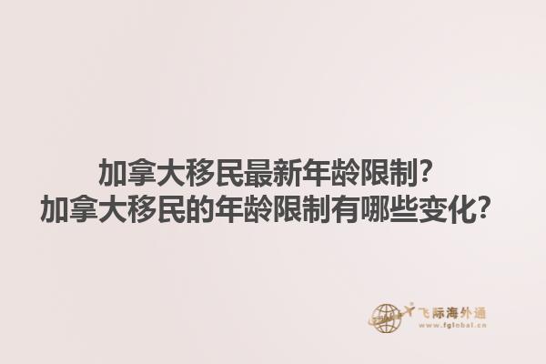加拿大移民最新年龄限制？加拿大移民的年龄限制有哪些变化？1.jpg