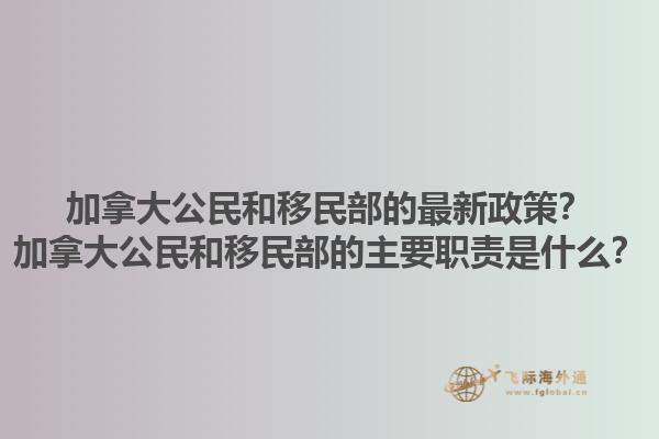 加拿大公民和移民部的最新政策？加拿大公民和移民部的主要职责是什么？1.jpg