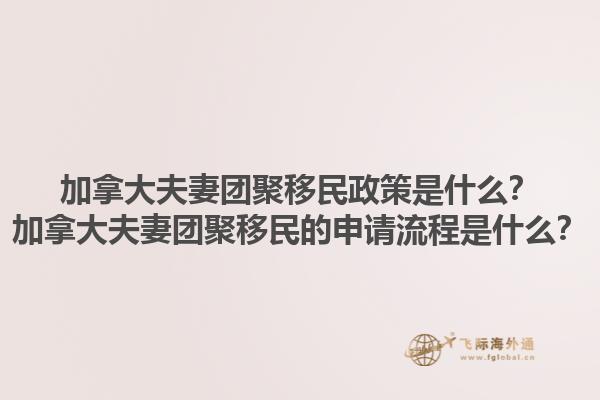 加拿大夫妻团聚移民政策是什么？加拿大夫妻团聚移民的申请流程是什么？1.jpg