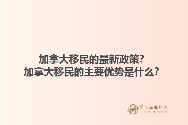 加拿大移民的最新政策？加拿大移民的主要优势是什么？1.jpg