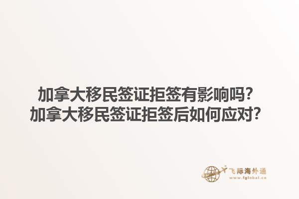 加拿大移民签证拒签有影响吗？加拿大移民签证拒签后如何应对？1.jpg