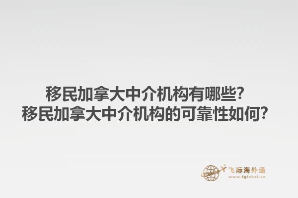 移民加拿大中介机构有哪些？移民加拿大中介机构的可靠性如何？1.jpg