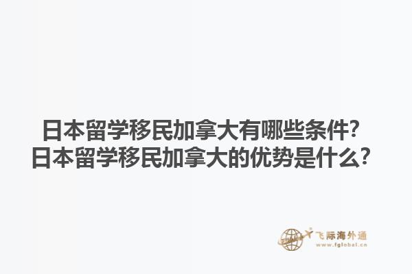 日本留学移民加拿大有哪些条件？日本留学移民加拿大的优势是什么？1.jpg
