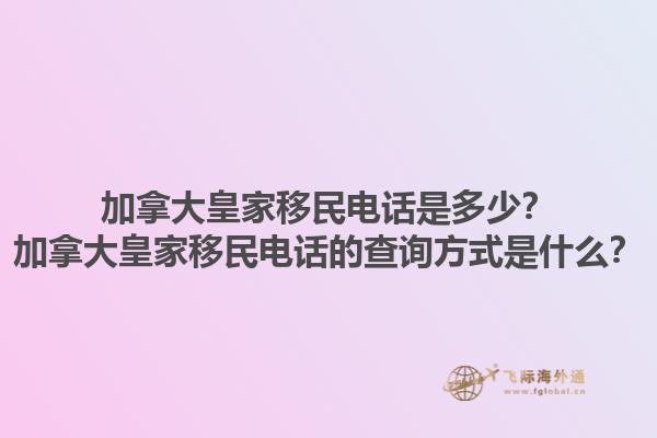 加拿大皇家移民电话是多少？加拿大皇家移民电话的查询方式是什么？1.jpg