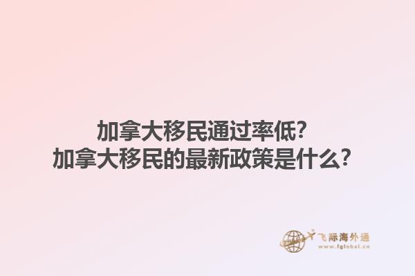 加拿大移民通过率低？加拿大移民的最新政策是什么？1.jpg