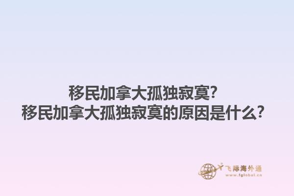 移民加拿大孤独寂寞？移民加拿大孤独寂寞的原因是什么？1.jpg